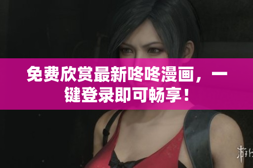 免费欣赏最新咚咚漫画，一键登录即可畅享！