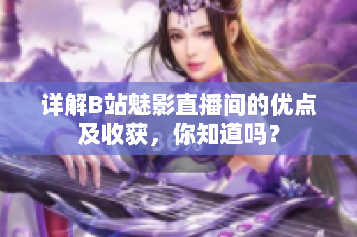 详解B站魅影直播间的优点及收获，你知道吗？