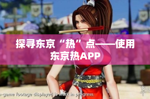 探寻东京“热”点——使用东京热APP