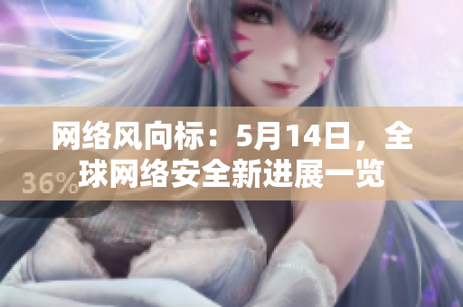 网络风向标：5月14日，全球网络安全新进展一览