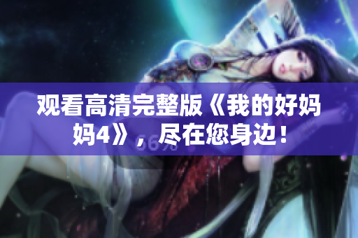 观看高清完整版《我的好妈妈4》，尽在您身边！