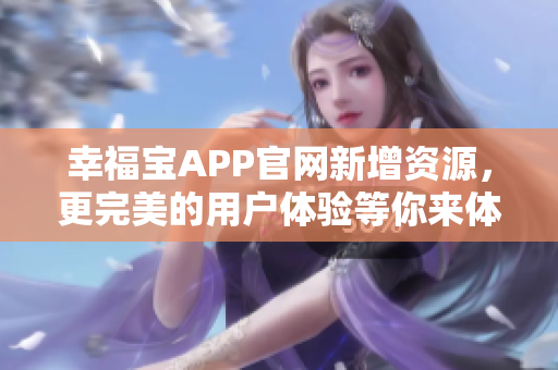 幸福宝APP官网新增资源，更完美的用户体验等你来体验！