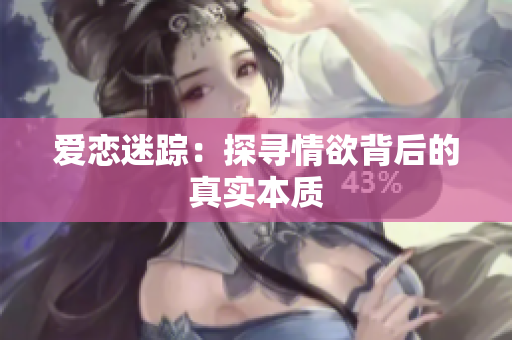 爱恋迷踪：探寻情欲背后的真实本质