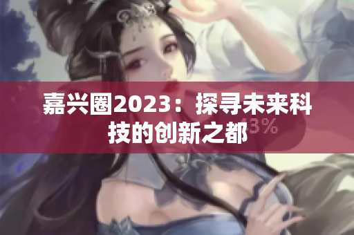 嘉兴圈2023：探寻未来科技的创新之都