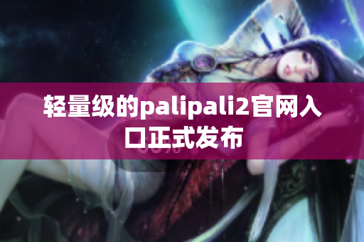 轻量级的palipali2官网入口正式发布