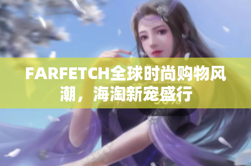 FARFETCH全球时尚购物风潮，海淘新宠盛行
