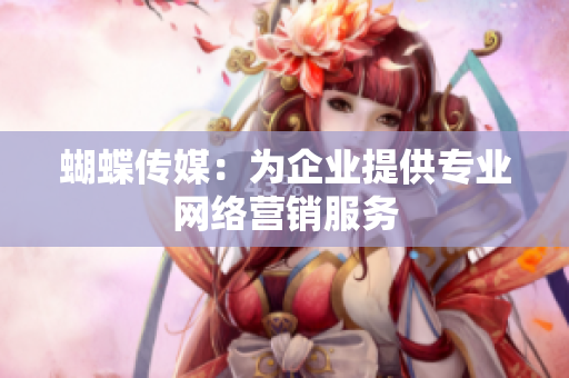 蝴蝶传媒：为企业提供专业网络营销服务