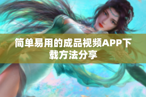 简单易用的成品视频APP下载方法分享