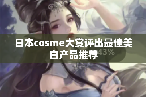 日本cosme大赏评出最佳美白产品推荐