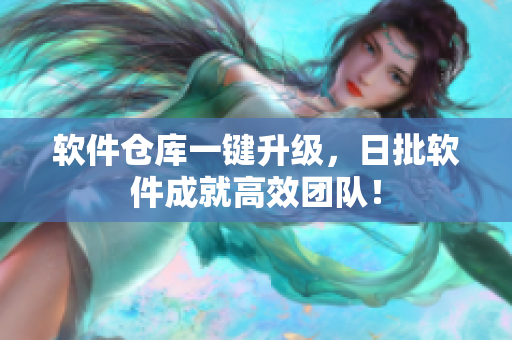 软件仓库一键升级，日批软件成就高效团队！