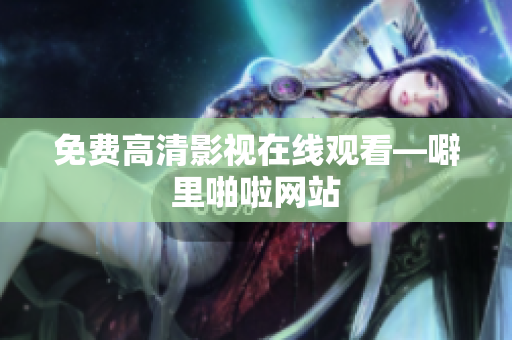 免费高清影视在线观看—噼里啪啦网站