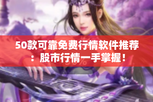 50款可靠免费行情软件推荐：股市行情一手掌握！