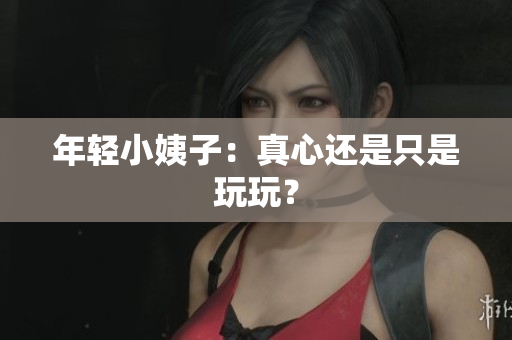 年轻小姨子：真心还是只是玩玩？