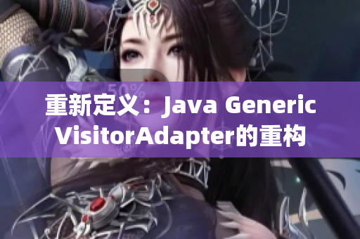重新定义：Java GenericVisitorAdapter的重构