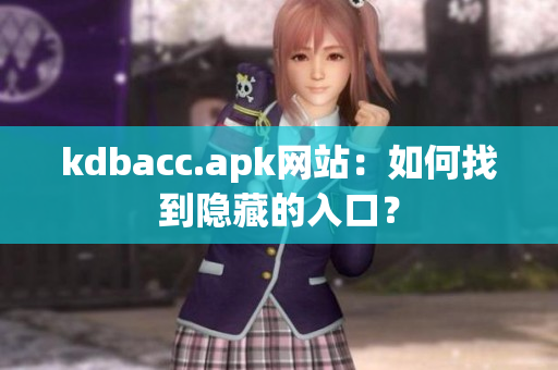 kdbacc.apk网站：如何找到隐藏的入口？