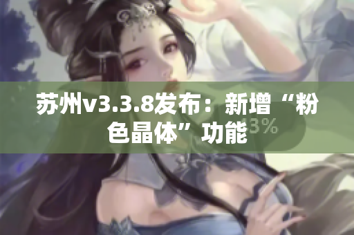苏州v3.3.8发布：新增“粉色晶体”功能