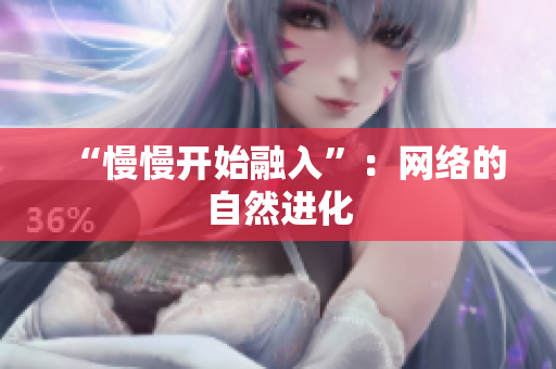 “慢慢开始融入”：网络的自然进化