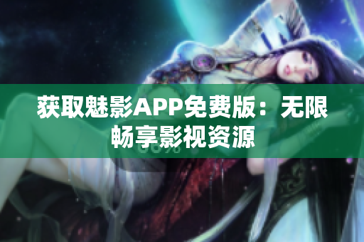 获取魅影APP免费版：无限畅享影视资源