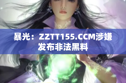 暴光：ZZTT155.CCM涉嫌发布非法黑料