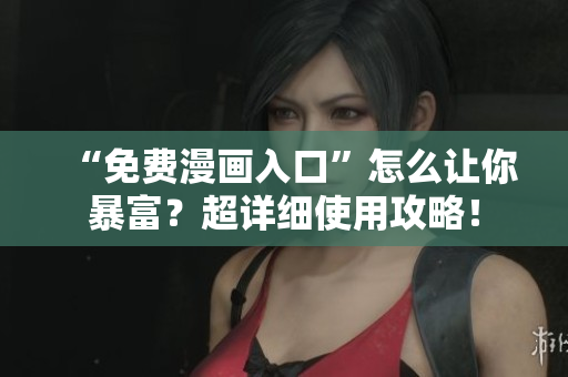 “免费漫画入口”怎么让你暴富？超详细使用攻略！