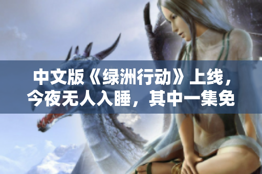 中文版《绿洲行动》上线，今夜无人入睡，其中一集免费观看