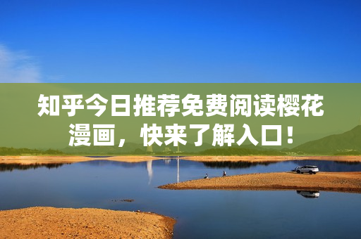知乎今日推荐免费阅读樱花漫画，快来了解入口！