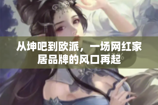 从坤吧到欧派，一场网红家居品牌的风口再起