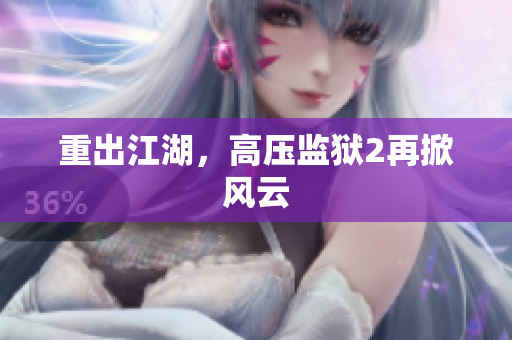 重出江湖，高压监狱2再掀风云