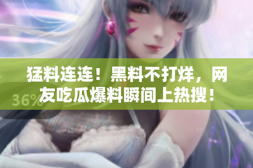 猛料连连！黑料不打烊，网友吃瓜爆料瞬间上热搜！