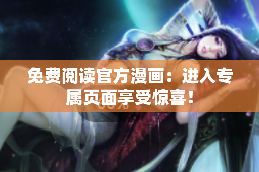 免费阅读官方漫画：进入专属页面享受惊喜！