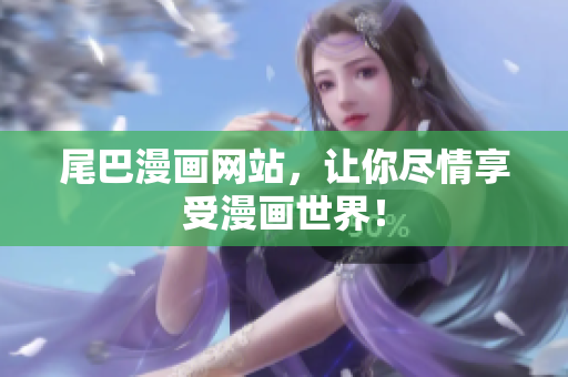 尾巴漫画网站，让你尽情享受漫画世界！