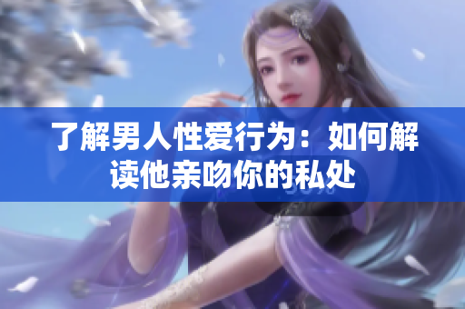 了解男人性爱行为：如何解读他亲吻你的私处