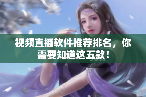 视频直播软件推荐排名，你需要知道这五款！