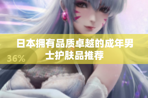 日本拥有品质卓越的成年男士护肤品推荐