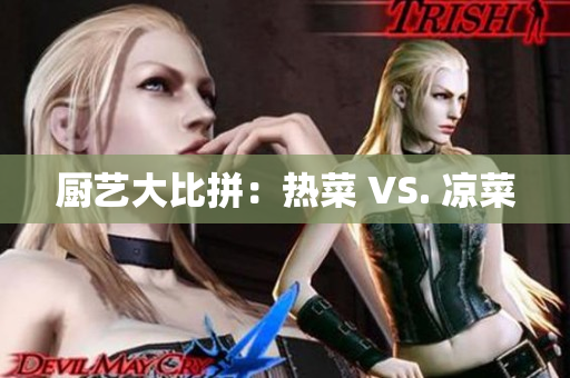厨艺大比拼：热菜 VS. 凉菜