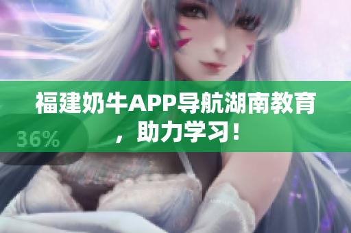 福建奶牛APP导航湖南教育，助力学习！