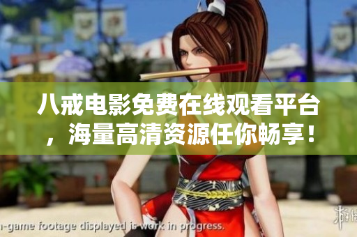 八戒电影免费在线观看平台，海量高清资源任你畅享！