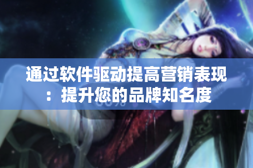 通过软件驱动提高营销表现：提升您的品牌知名度
