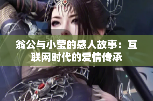 翁公与小莹的感人故事：互联网时代的爱情传承