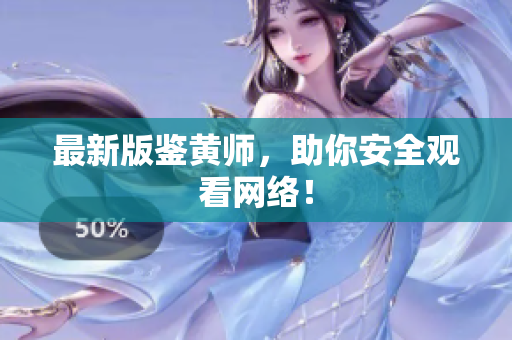 最新版鉴黄师，助你安全观看网络！