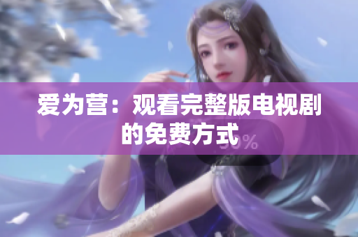 爱为营：观看完整版电视剧的免费方式