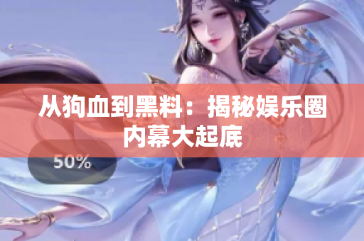 从狗血到黑料：揭秘娱乐圈内幕大起底