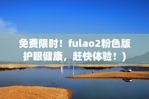 免费限时！fulao2粉色版护眼健康，赶快体验！)