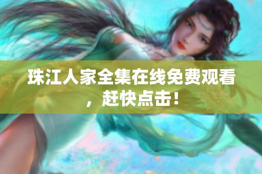 珠江人家全集在线免费观看，赶快点击！