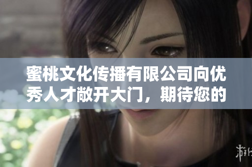 蜜桃文化传播有限公司向优秀人才敞开大门，期待您的加入！