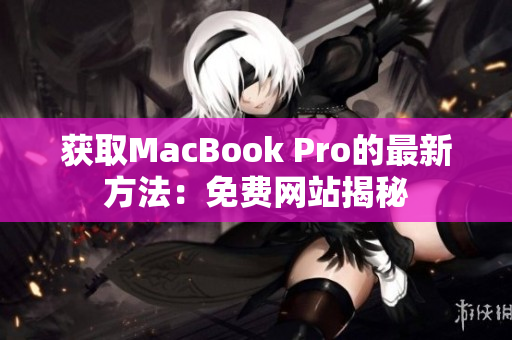 获取MacBook Pro的最新方法：免费网站揭秘