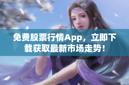 免费股票行情App，立即下载获取最新市场走势！