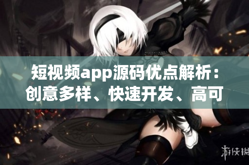 短视频app源码优点解析：创意多样、快速开发、高可定制