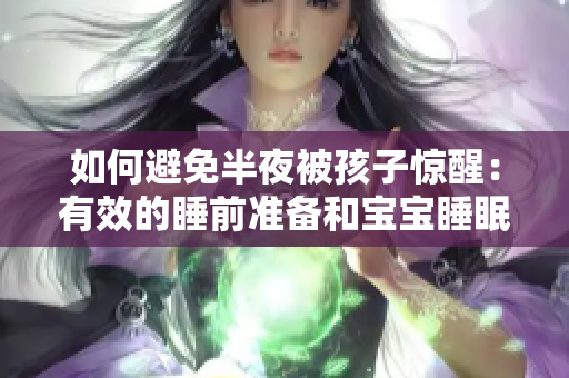 如何避免半夜被孩子惊醒：有效的睡前准备和宝宝睡眠训练