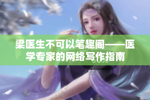 梁医生不可以笔趣阁——医学专家的网络写作指南